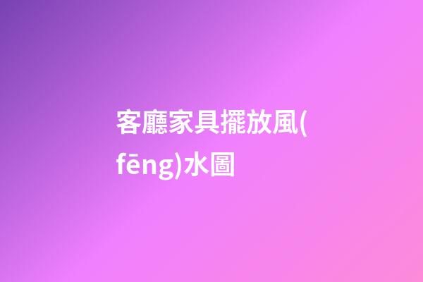 客廳家具擺放風(fēng)水圖