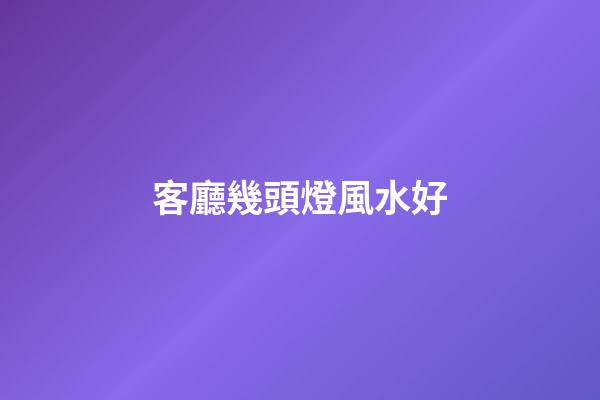 客廳幾頭燈風水好