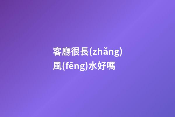 客廳很長(zhǎng)風(fēng)水好嗎