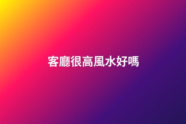 客廳很高風水好嗎