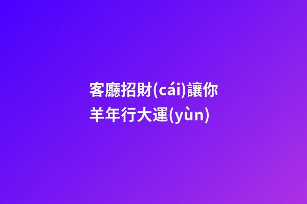 客廳招財(cái)讓你羊年行大運(yùn)
