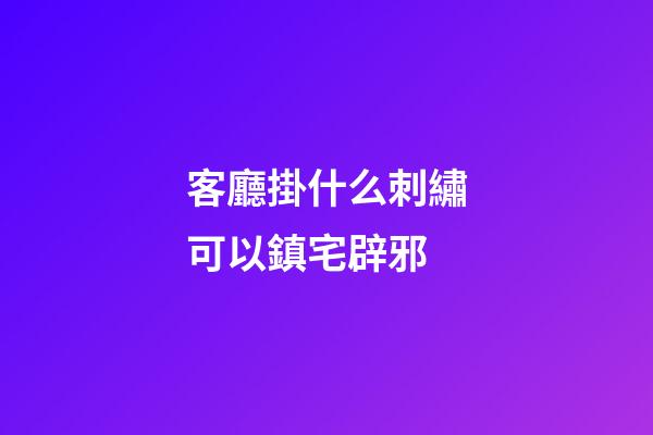 客廳掛什么刺繡可以鎮宅辟邪