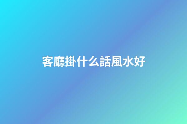 客廳掛什么話風水好