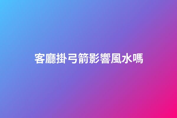 客廳掛弓箭影響風水嗎