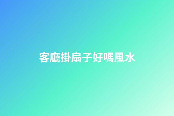 客廳掛扇子好嗎風水