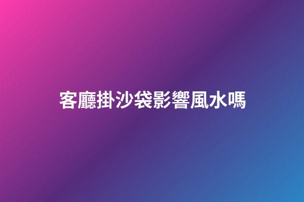 客廳掛沙袋影響風水嗎
