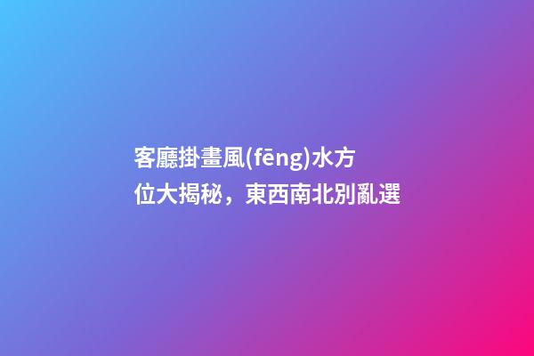 客廳掛畫風(fēng)水方位大揭秘，東西南北別亂選