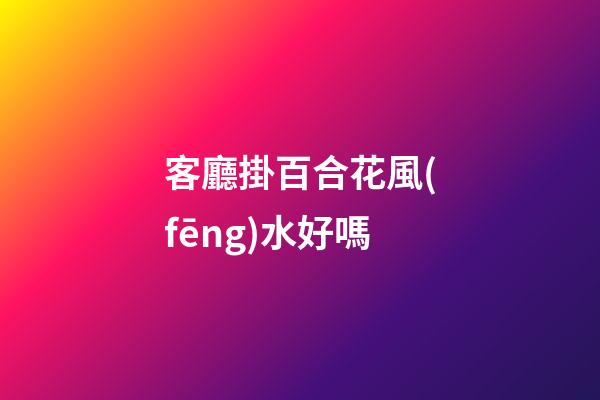 客廳掛百合花風(fēng)水好嗎