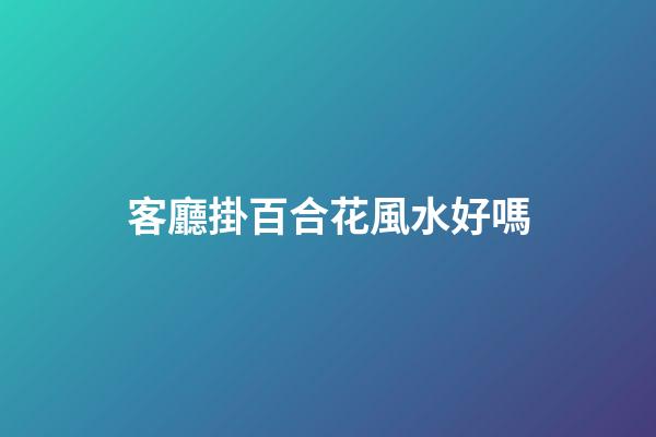 客廳掛百合花風水好嗎
