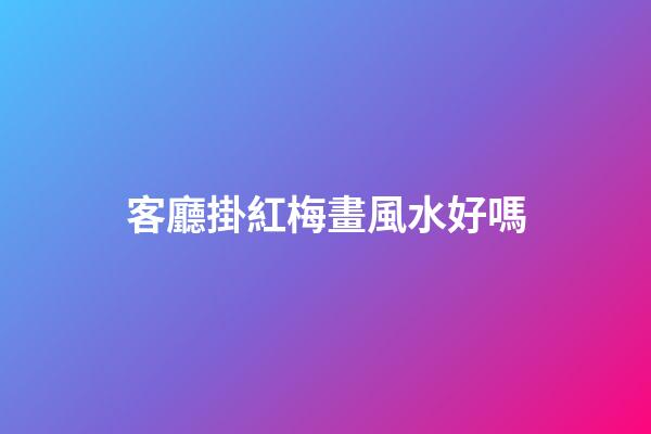 客廳掛紅梅畫風水好嗎