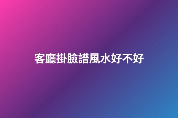 客廳掛臉譜風水好不好