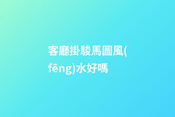 客廳掛駿馬圖風(fēng)水好嗎