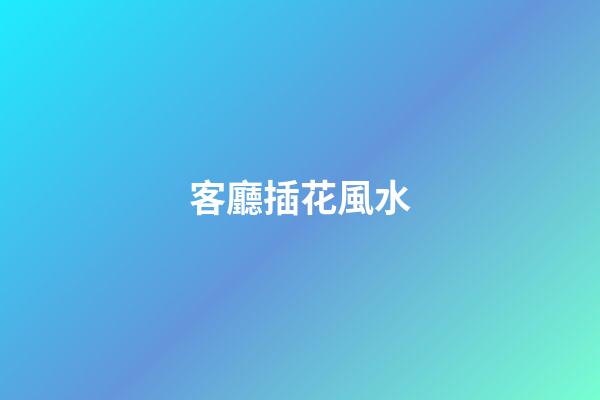 客廳插花風水