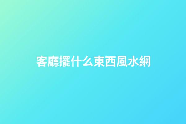 客廳擺什么東西風水網