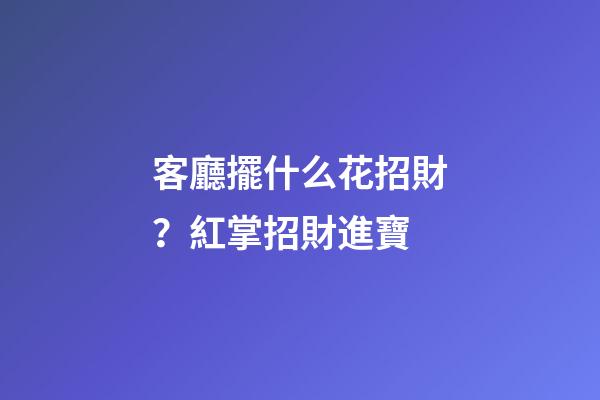客廳擺什么花招財？紅掌招財進寶