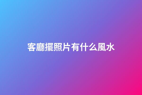 客廳擺照片有什么風水
