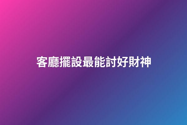 客廳擺設最能討好財神