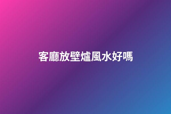 客廳放壁爐風水好嗎