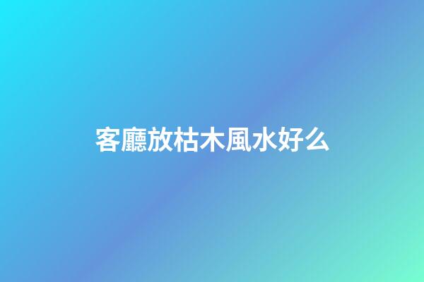 客廳放枯木風水好么