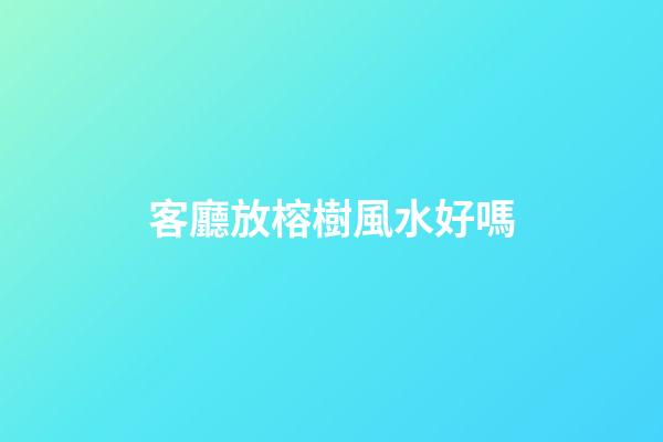 客廳放榕樹風水好嗎
