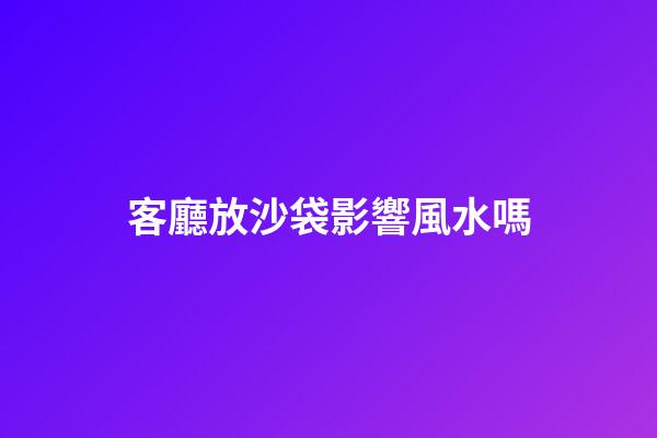 客廳放沙袋影響風水嗎