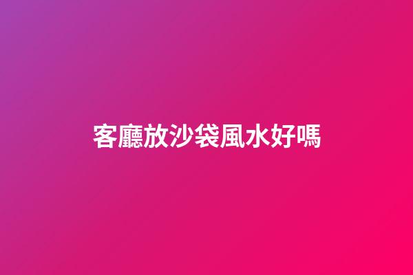 客廳放沙袋風水好嗎
