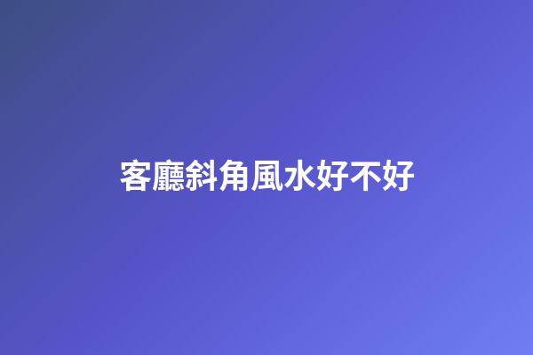 客廳斜角風水好不好