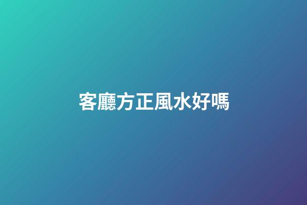 客廳方正風水好嗎