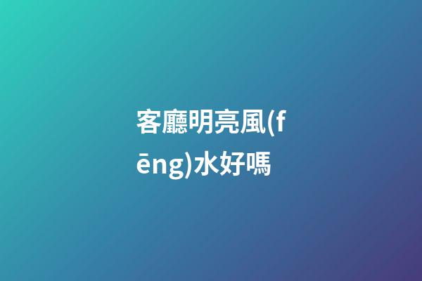 客廳明亮風(fēng)水好嗎