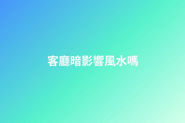 客廳暗影響風水嗎