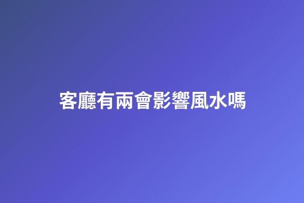 客廳有兩會影響風水嗎