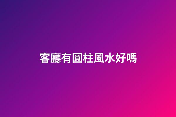 客廳有圓柱風水好嗎