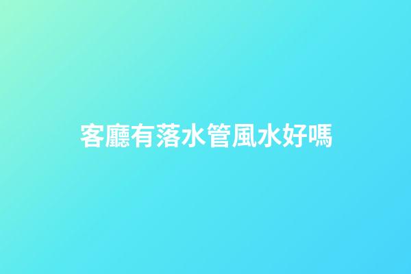 客廳有落水管風水好嗎