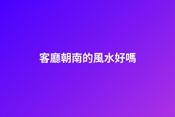 客廳朝南的風水好嗎