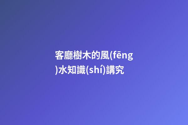 客廳樹木的風(fēng)水知識(shí)講究