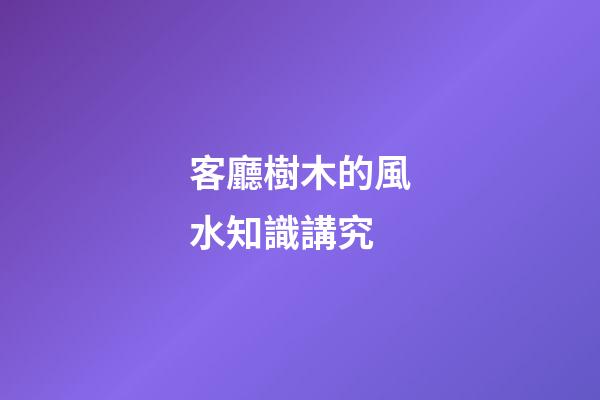 客廳樹木的風水知識講究
