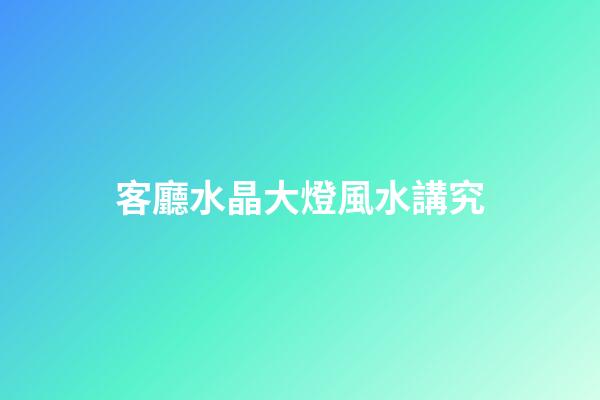 客廳水晶大燈風水講究