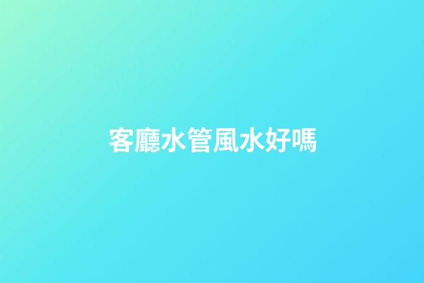 客廳水管風水好嗎