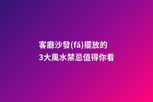 客廳沙發(fā)擺放的3大風水禁忌值得你看