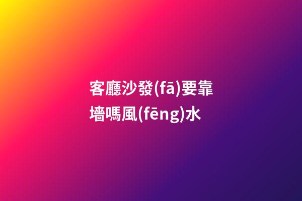 客廳沙發(fā)要靠墻嗎風(fēng)水