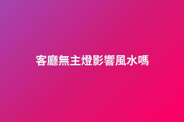 客廳無主燈影響風水嗎