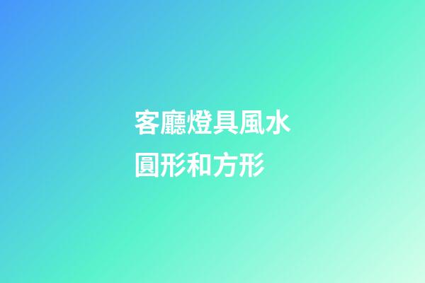 客廳燈具風水圓形和方形