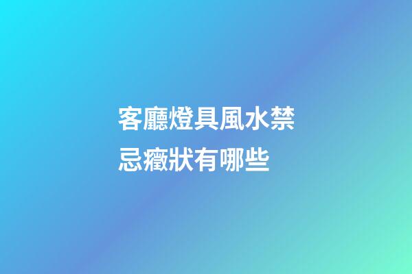 客廳燈具風水禁忌癥狀有哪些