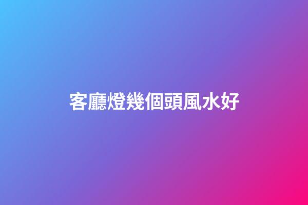 客廳燈幾個頭風水好