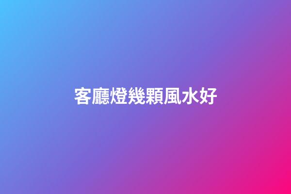 客廳燈幾顆風水好