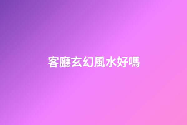 客廳玄幻風水好嗎