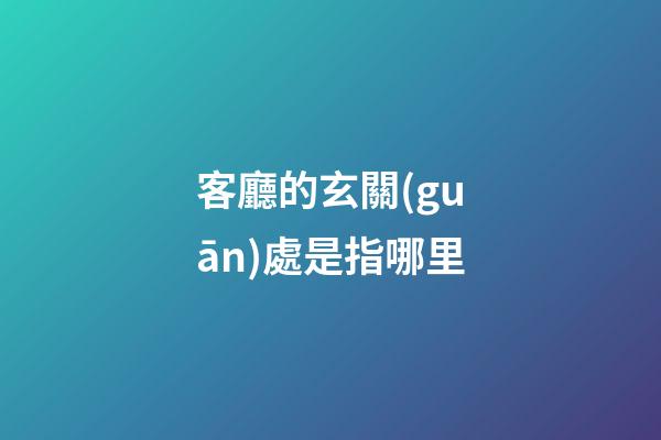 客廳的玄關(guān)處是指哪里