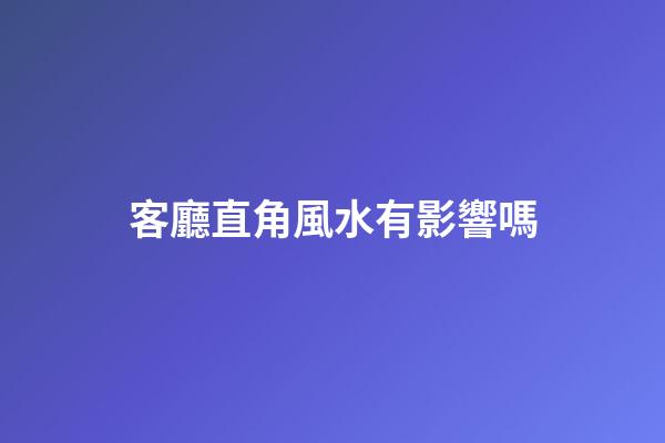 客廳直角風水有影響嗎