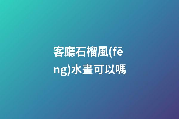 客廳石榴風(fēng)水畫可以嗎