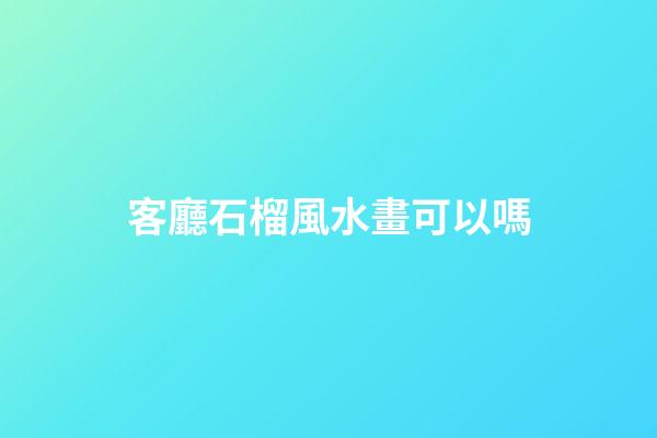 客廳石榴風水畫可以嗎